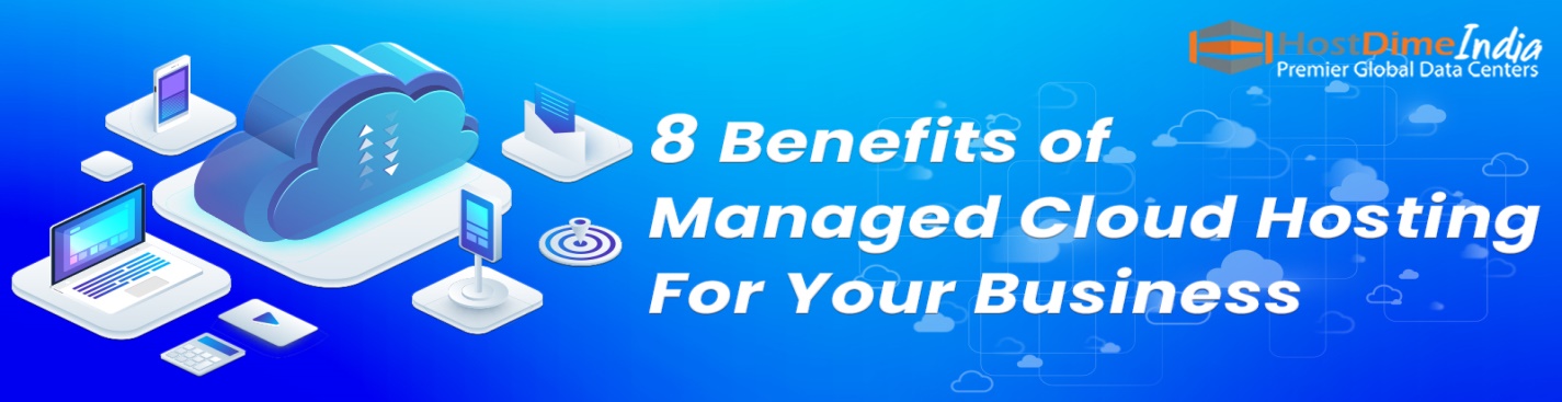 8 Benefits of Managed Cloud Hosting For Your Business